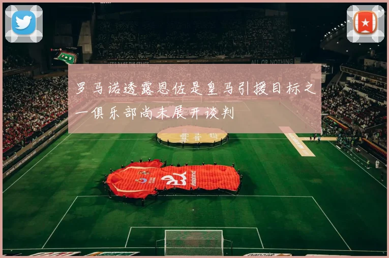 罗马诺透露恩佐是皇马引援目标之一俱乐部尚未展开谈判